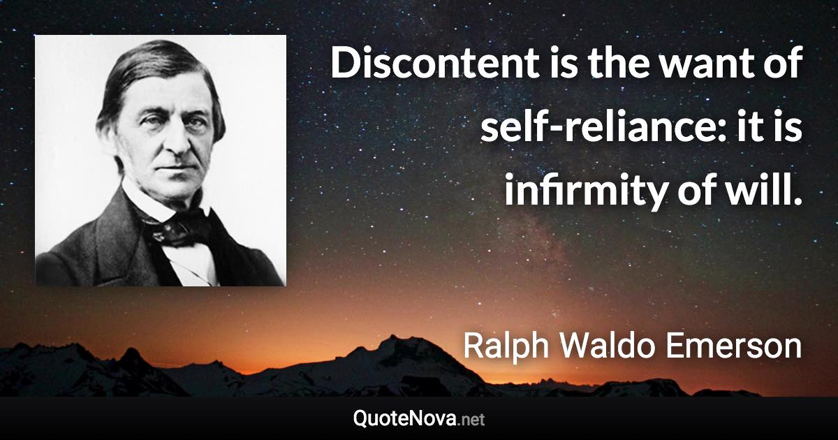 Discontent is the want of self-reliance: it is infirmity of will. - Ralph Waldo Emerson quote