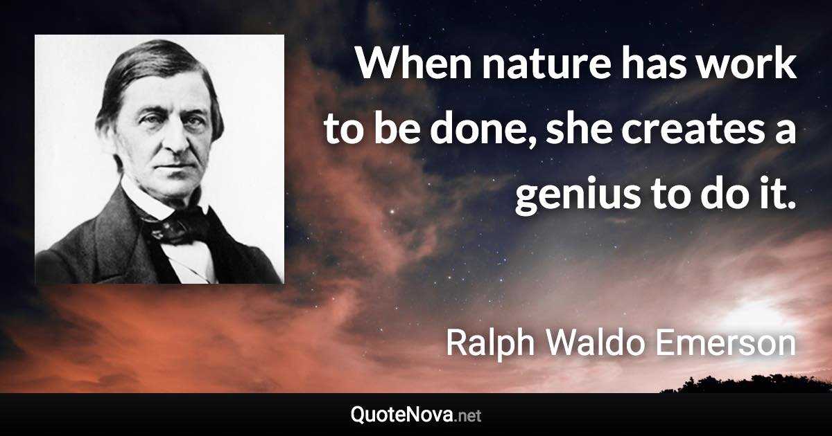 When nature has work to be done, she creates a genius to do it. - Ralph Waldo Emerson quote