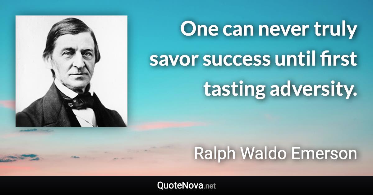 One can never truly savor success until first tasting adversity. - Ralph Waldo Emerson quote