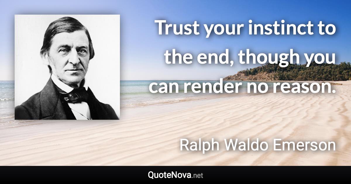 Trust your instinct to the end, though you can render no reason. - Ralph Waldo Emerson quote