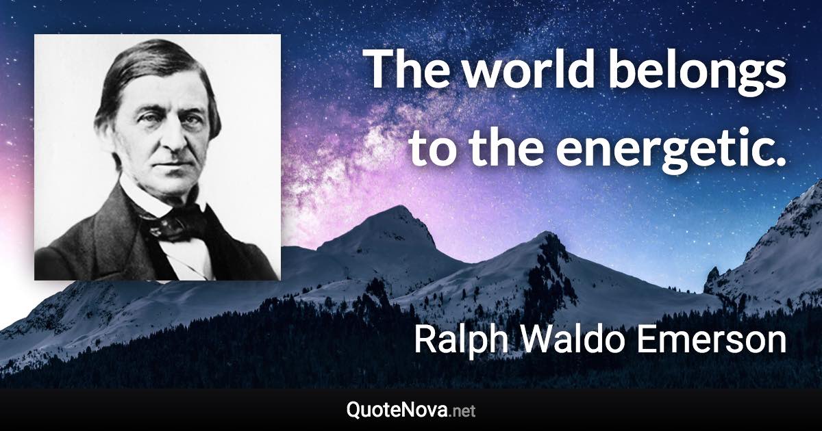 The world belongs to the energetic. - Ralph Waldo Emerson quote