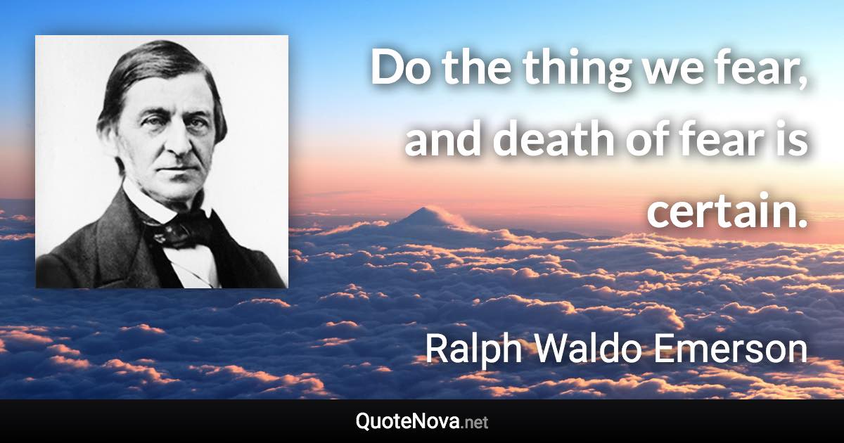 Do the thing we fear, and death of fear is certain. - Ralph Waldo Emerson quote