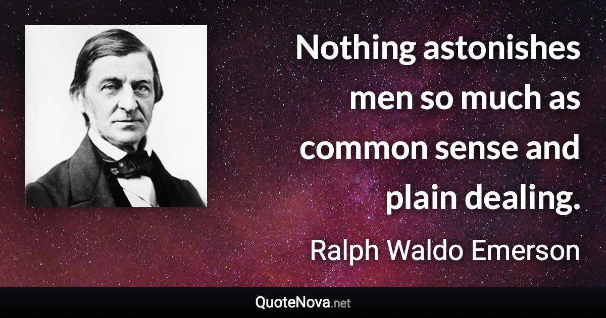 Nothing astonishes men so much as common sense and plain dealing. - Ralph Waldo Emerson quote