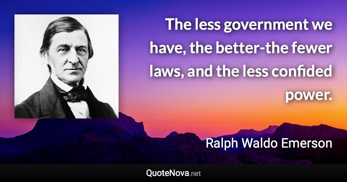 The less government we have, the better-the fewer laws, and the less confided power. - Ralph Waldo Emerson quote