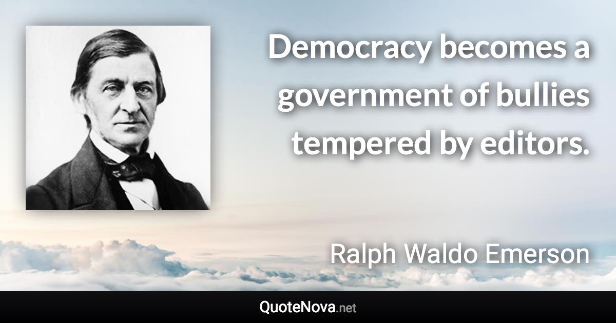 Democracy becomes a government of bullies tempered by editors. - Ralph Waldo Emerson quote