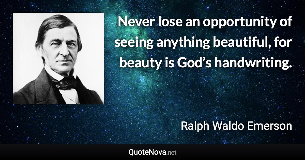 Never lose an opportunity of seeing anything beautiful, for beauty is God’s handwriting. - Ralph Waldo Emerson quote