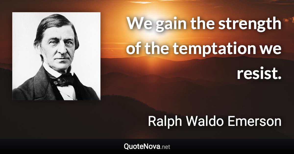 We gain the strength of the temptation we resist. - Ralph Waldo Emerson quote