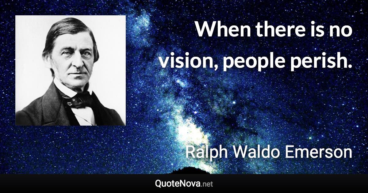 When there is no vision, people perish. - Ralph Waldo Emerson quote