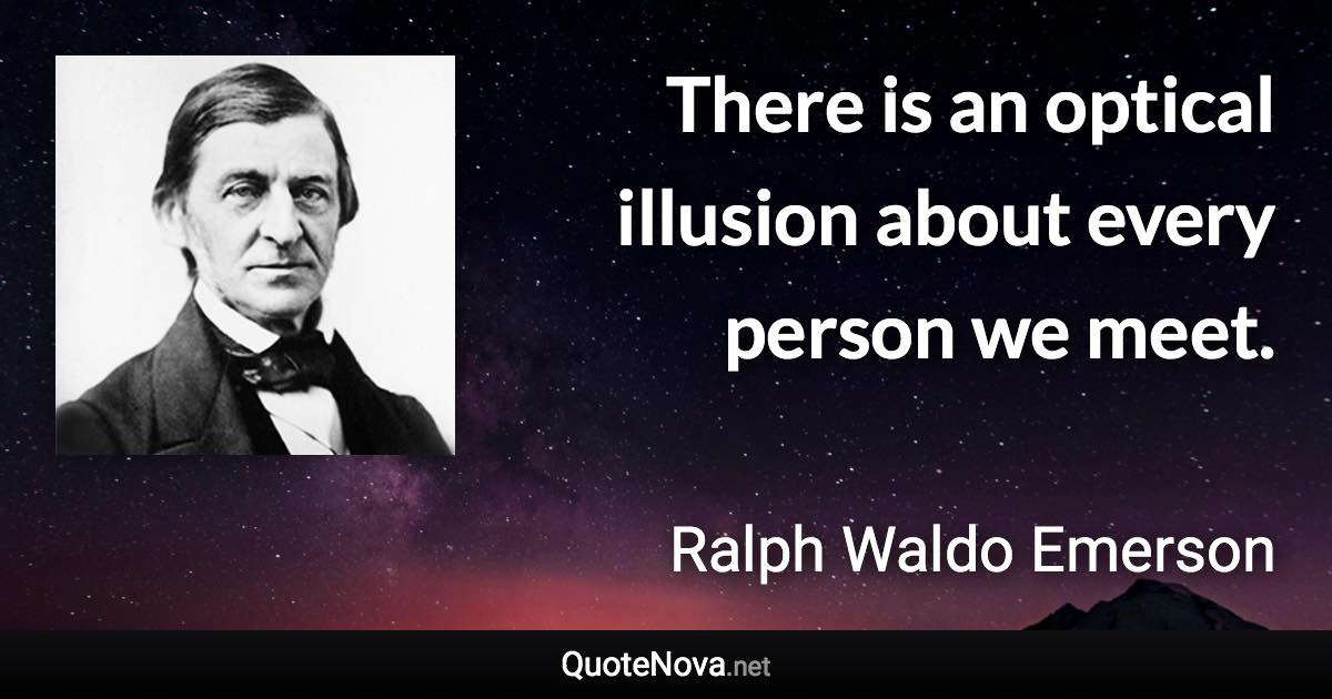 There is an optical illusion about every person we meet. - Ralph Waldo Emerson quote