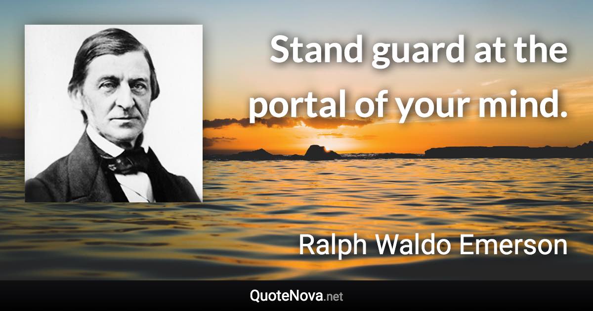Stand guard at the portal of your mind. - Ralph Waldo Emerson quote