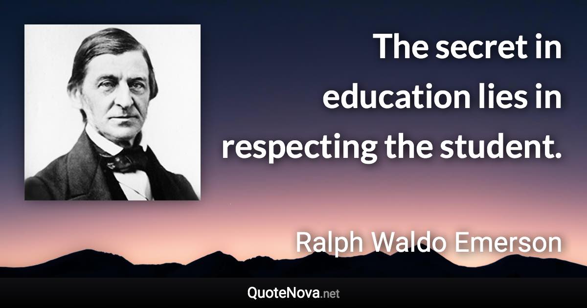 The secret in education lies in respecting the student. - Ralph Waldo Emerson quote