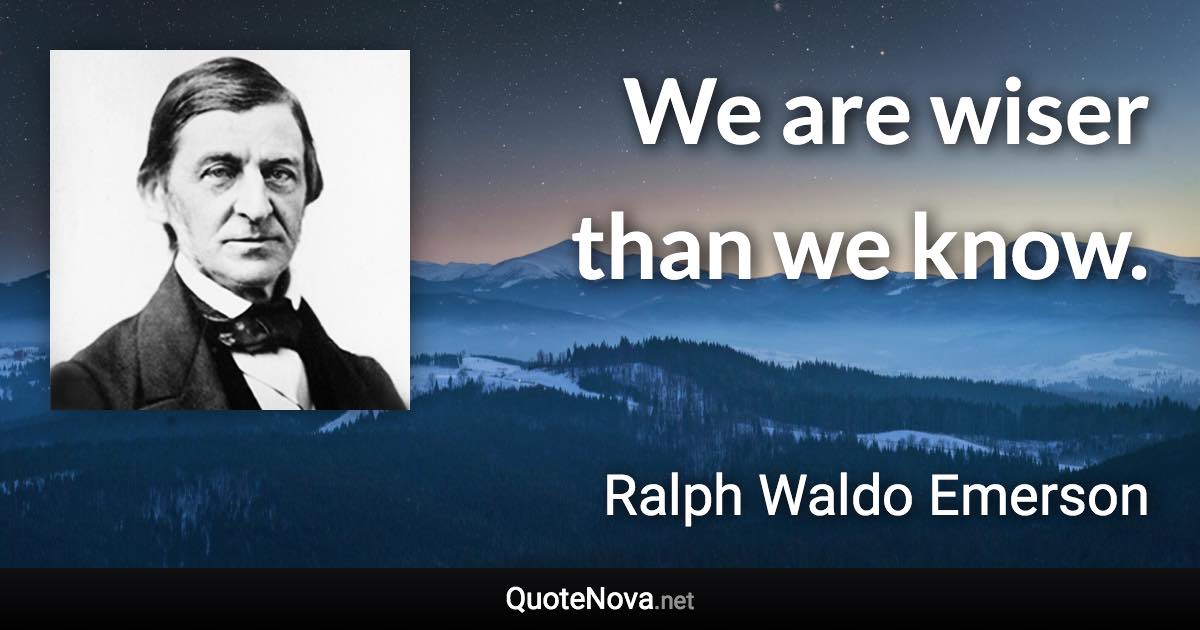 We are wiser than we know. - Ralph Waldo Emerson quote