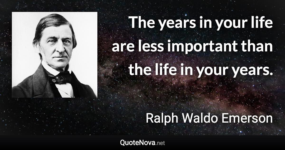 The years in your life are less important than the life in your years. - Ralph Waldo Emerson quote
