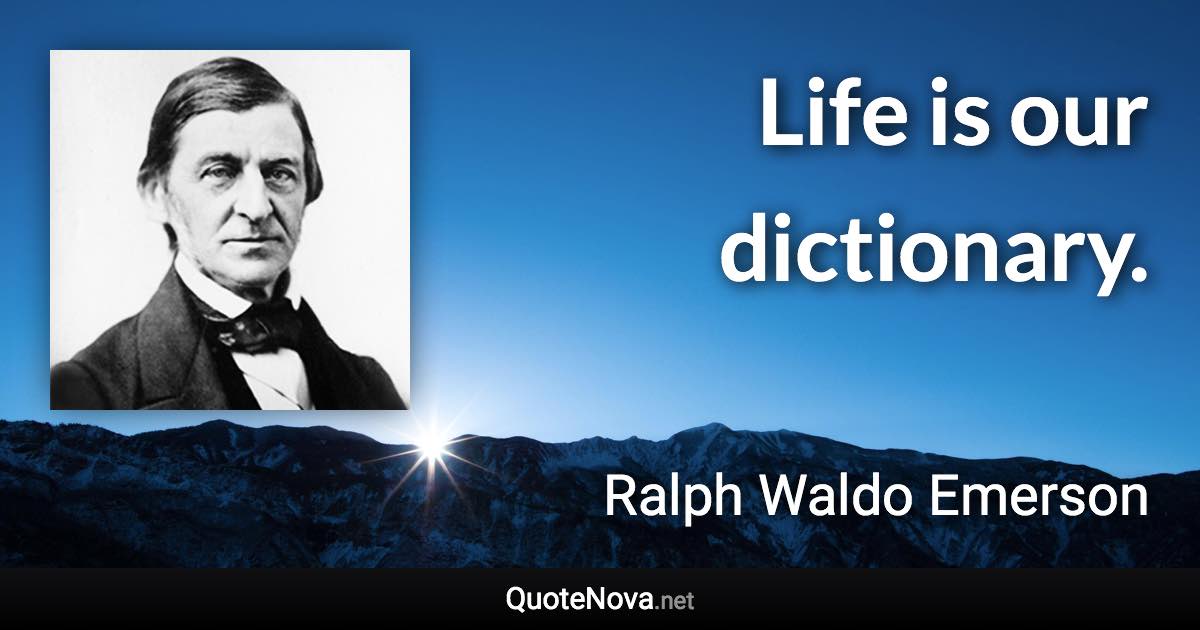 Life is our dictionary. - Ralph Waldo Emerson quote