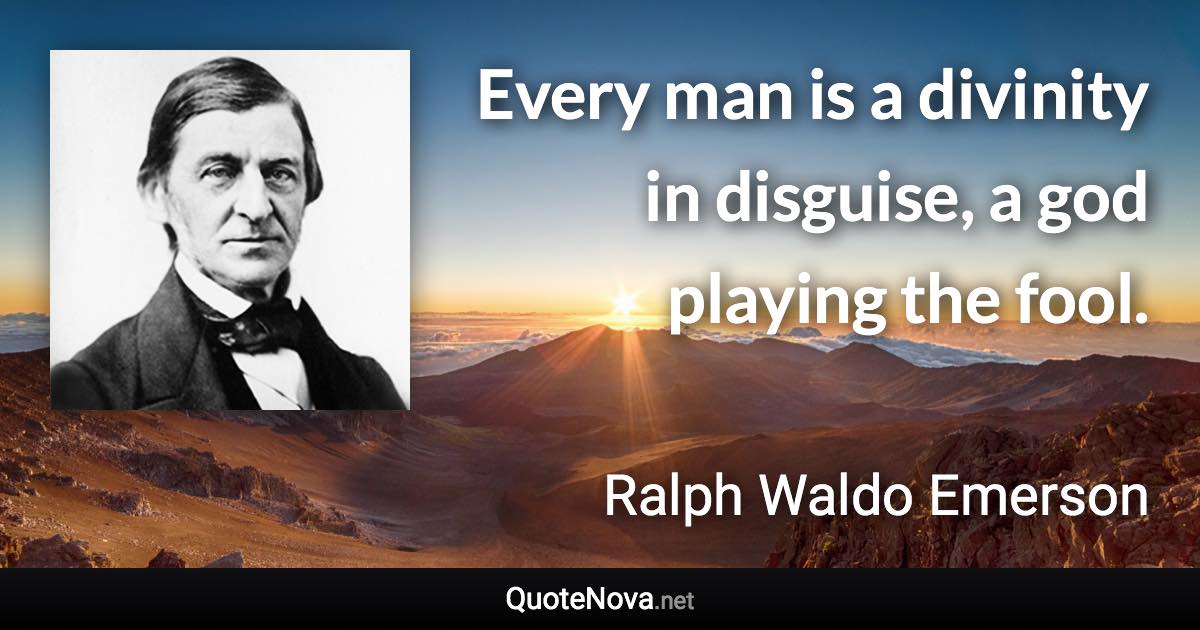 Every man is a divinity in disguise, a god playing the fool. - Ralph Waldo Emerson quote