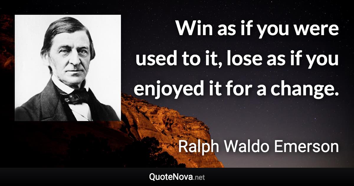 Win as if you were used to it, lose as if you enjoyed it for a change. - Ralph Waldo Emerson quote