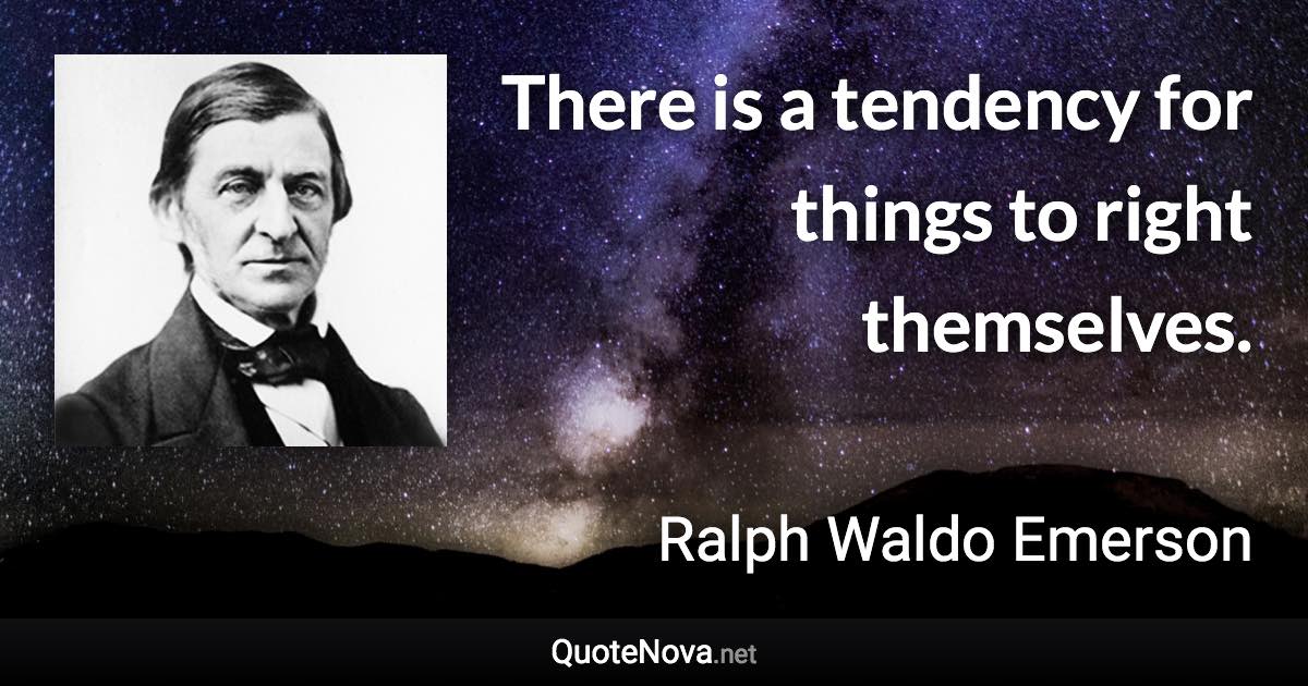 There is a tendency for things to right themselves. - Ralph Waldo Emerson quote