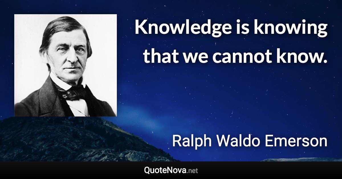 Knowledge is knowing that we cannot know. - Ralph Waldo Emerson quote