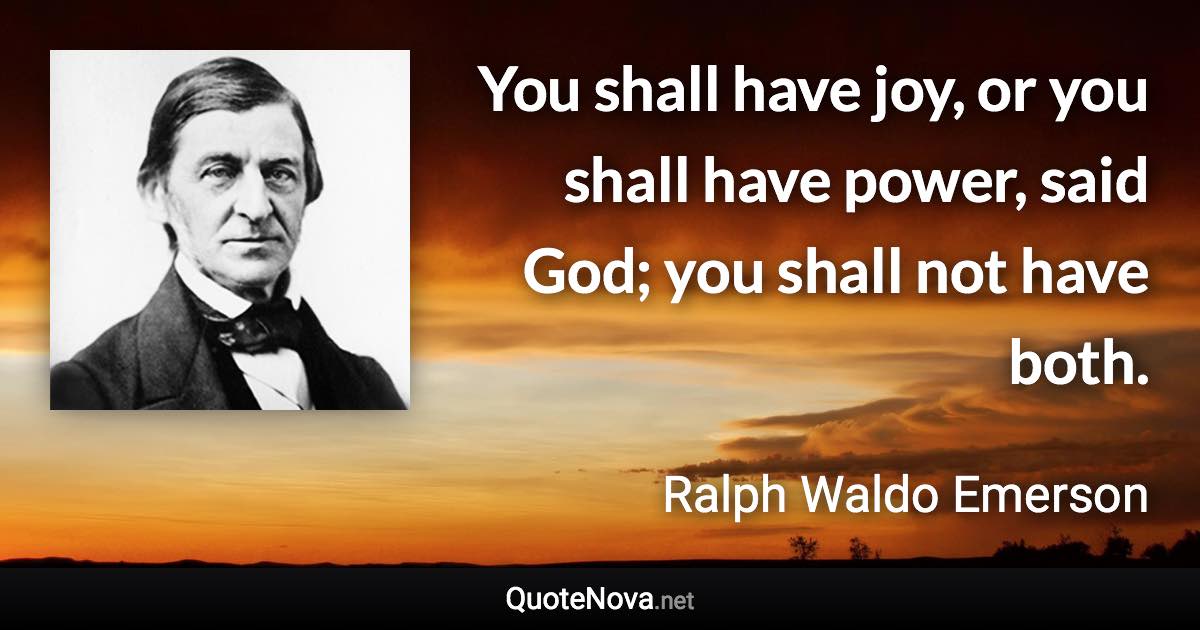 You shall have joy, or you shall have power, said God; you shall not have both. - Ralph Waldo Emerson quote