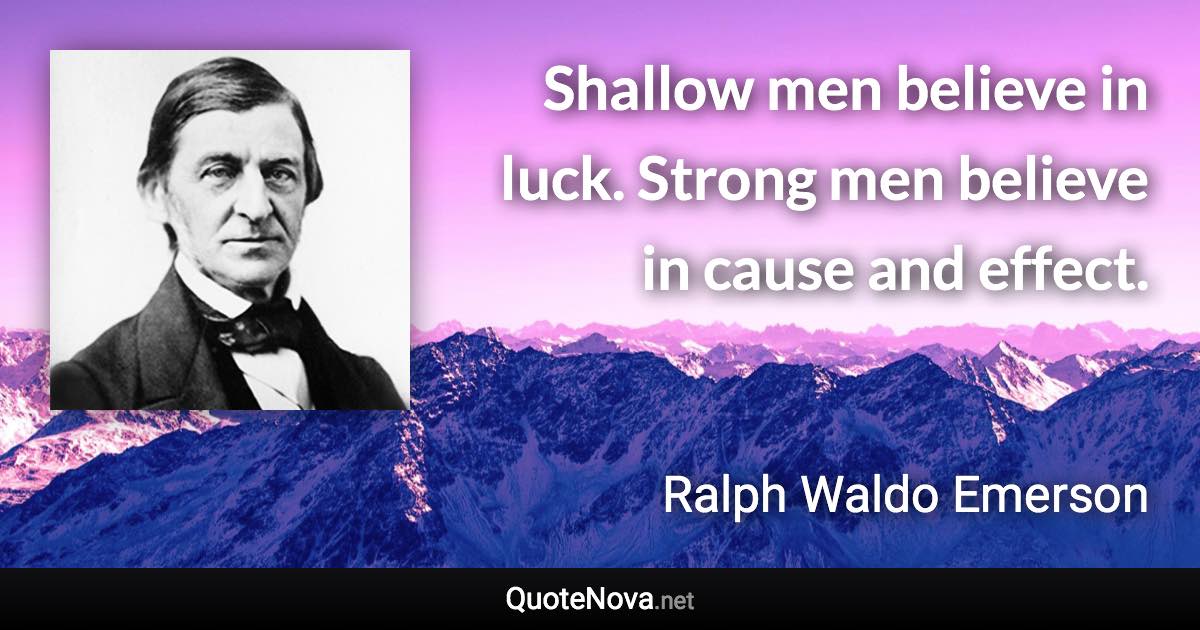 Shallow men believe in luck. Strong men believe in cause and effect. - Ralph Waldo Emerson quote