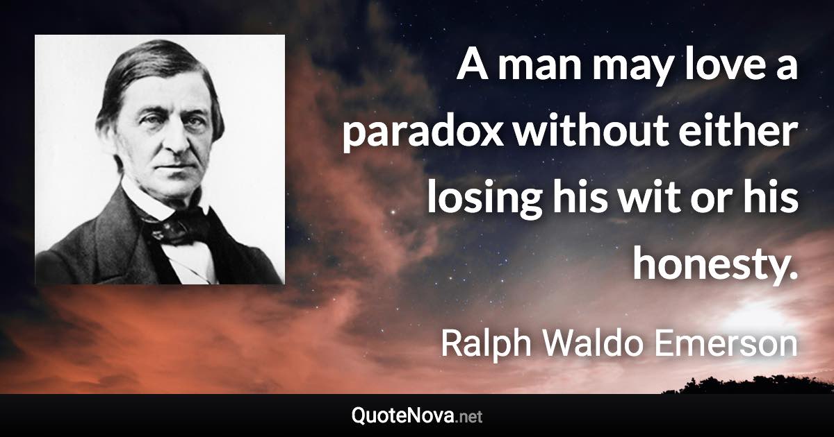 A man may love a paradox without either losing his wit or his honesty. - Ralph Waldo Emerson quote