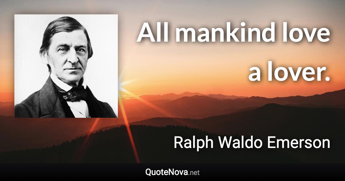 All mankind love a lover. - Ralph Waldo Emerson quote