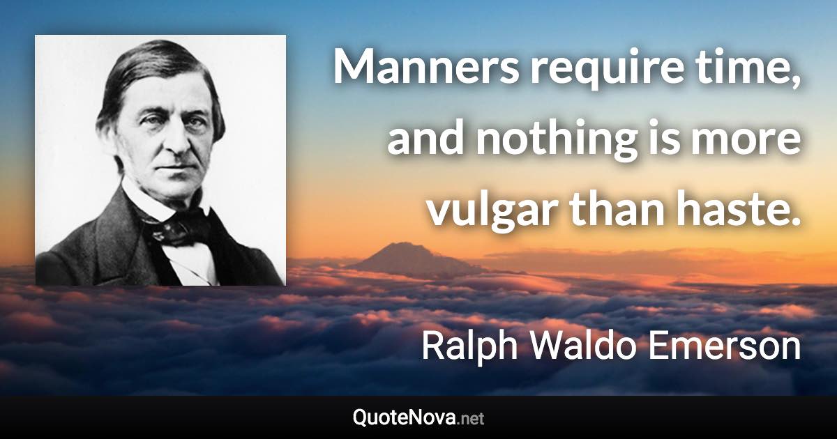 Manners require time, and nothing is more vulgar than haste. - Ralph Waldo Emerson quote