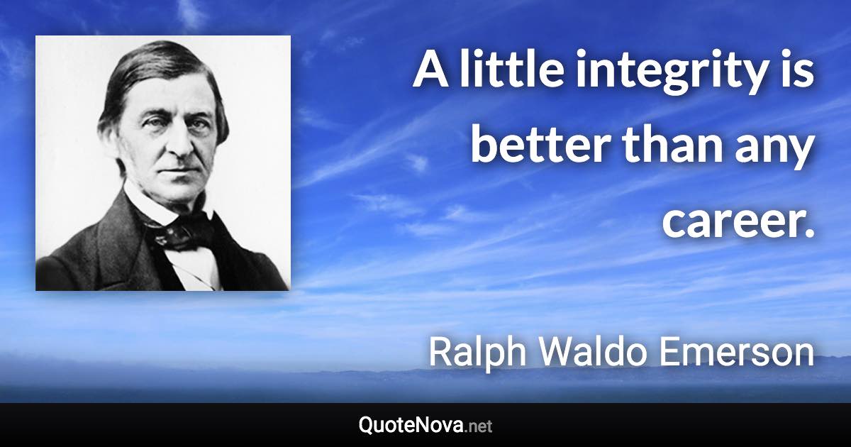 A little integrity is better than any career. - Ralph Waldo Emerson quote