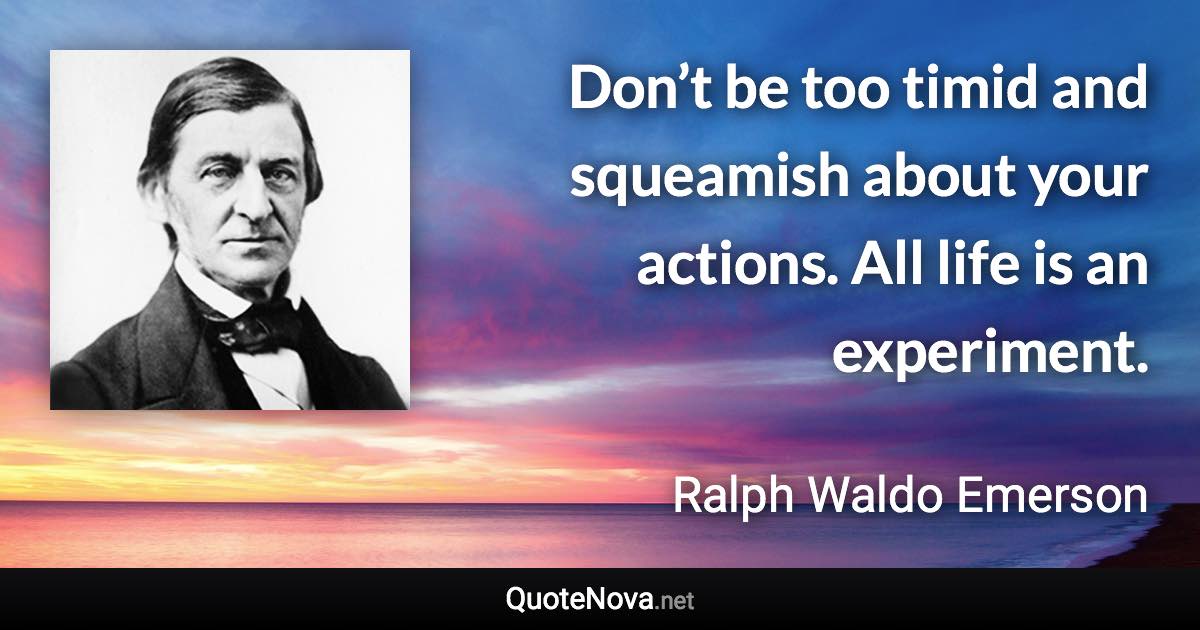 Don’t be too timid and squeamish about your actions. All life is an experiment. - Ralph Waldo Emerson quote