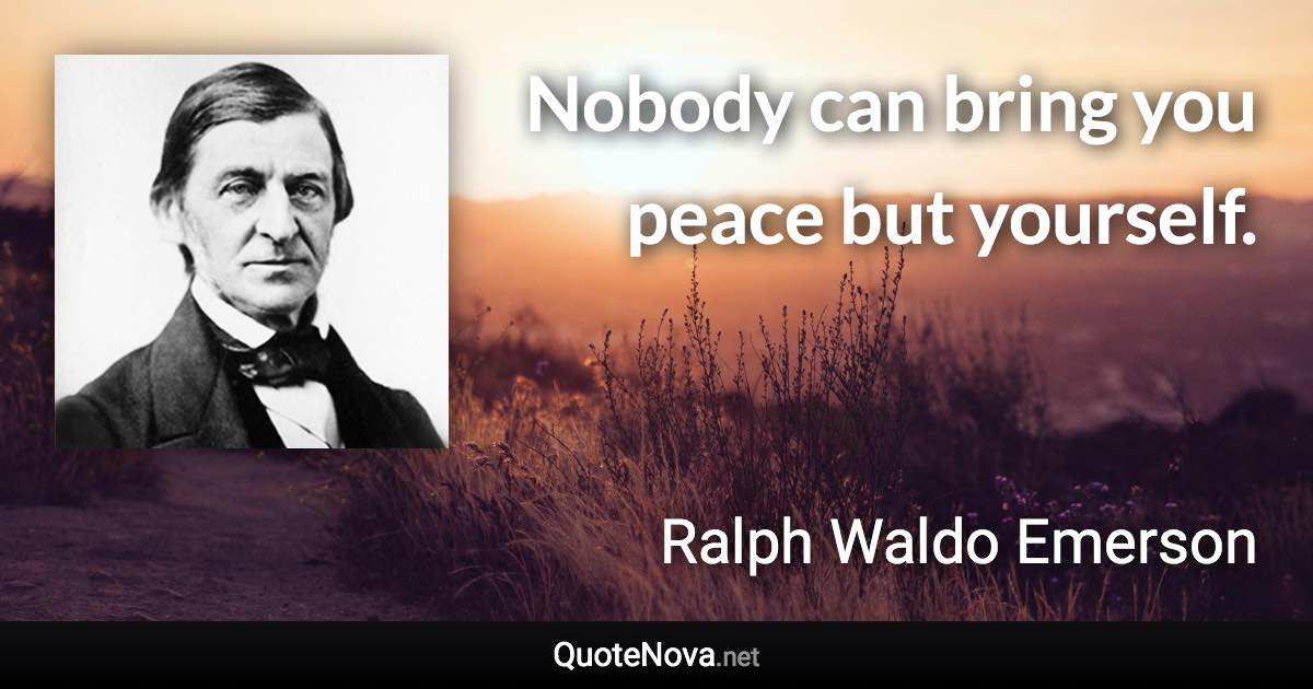 Nobody can bring you peace but yourself. - Ralph Waldo Emerson quote