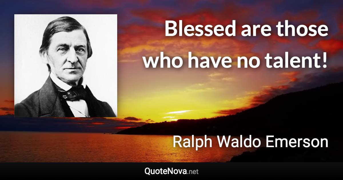 Blessed are those who have no talent! - Ralph Waldo Emerson quote