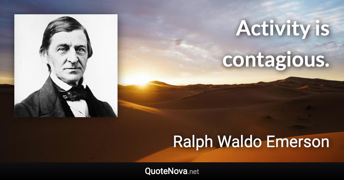 Activity is contagious. - Ralph Waldo Emerson quote