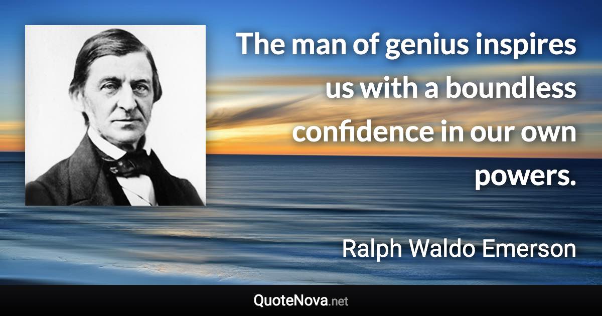 The man of genius inspires us with a boundless confidence in our own powers. - Ralph Waldo Emerson quote