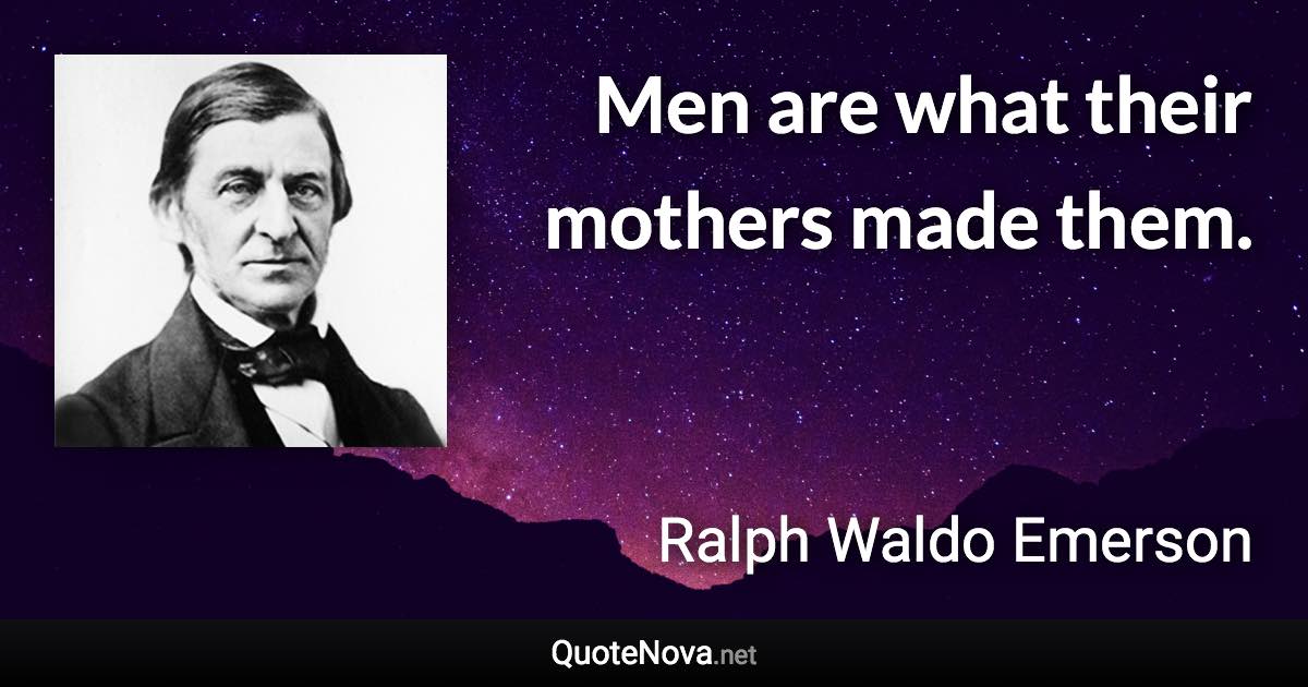 Men are what their mothers made them. - Ralph Waldo Emerson quote