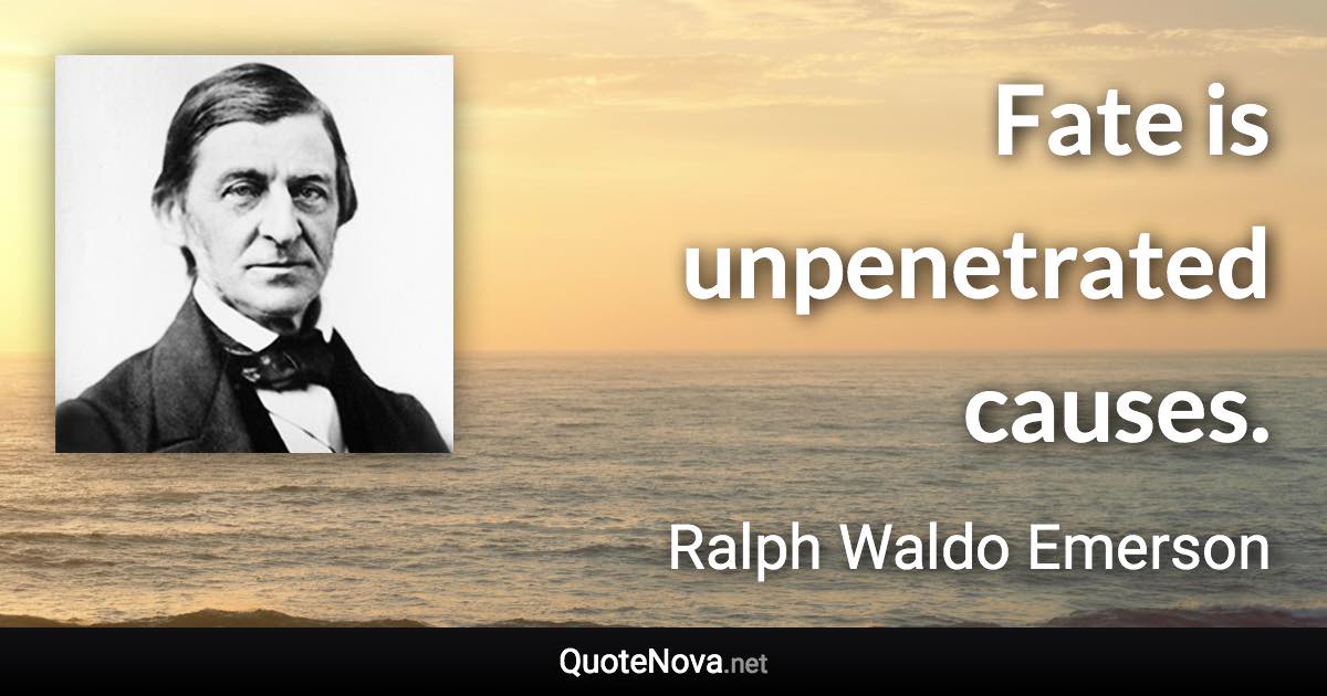 Fate is unpenetrated causes. - Ralph Waldo Emerson quote