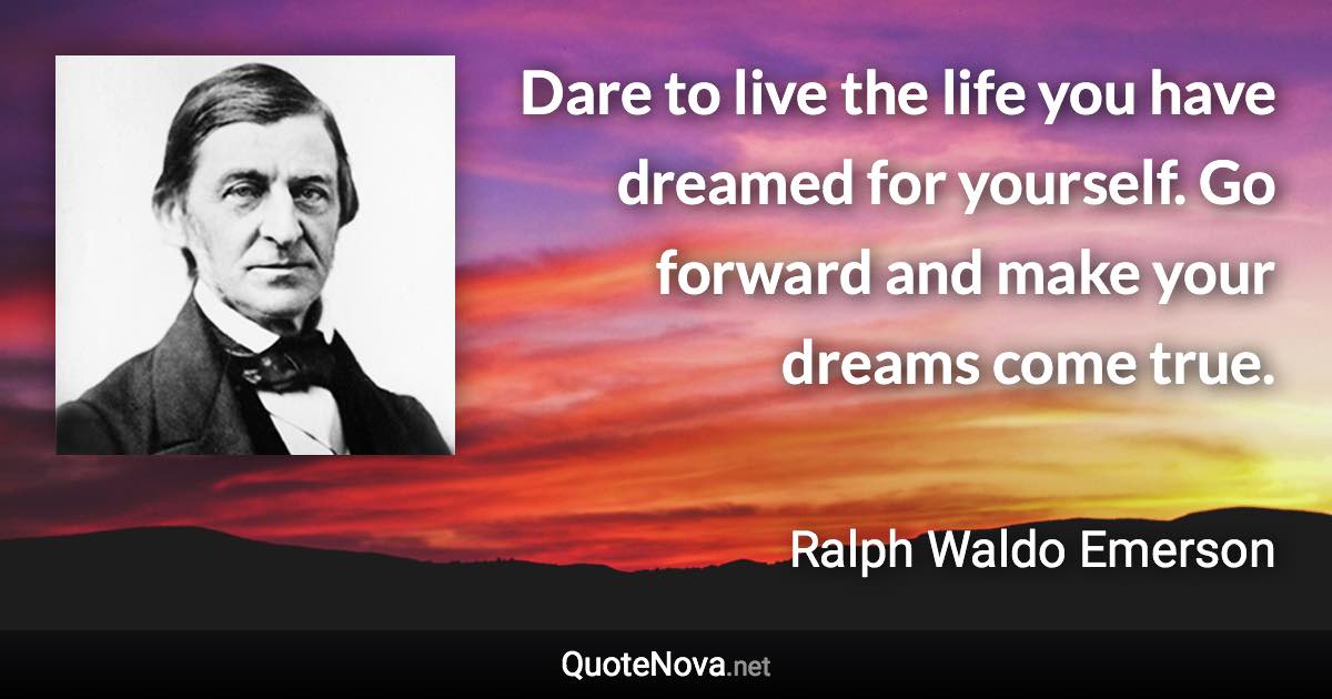 Dare to live the life you have dreamed for yourself. Go forward and make your dreams come true. - Ralph Waldo Emerson quote