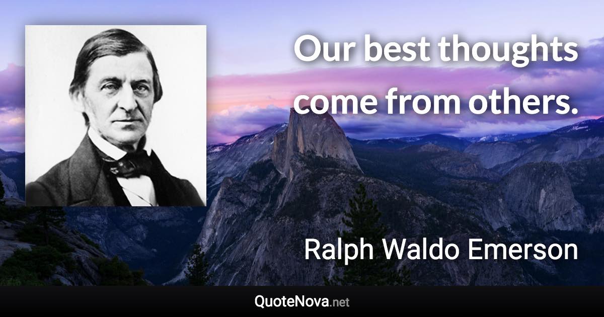 Our best thoughts come from others. - Ralph Waldo Emerson quote