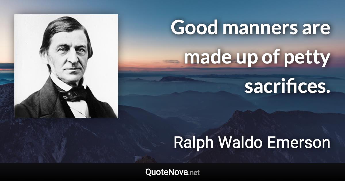 Good manners are made up of petty sacrifices. - Ralph Waldo Emerson quote