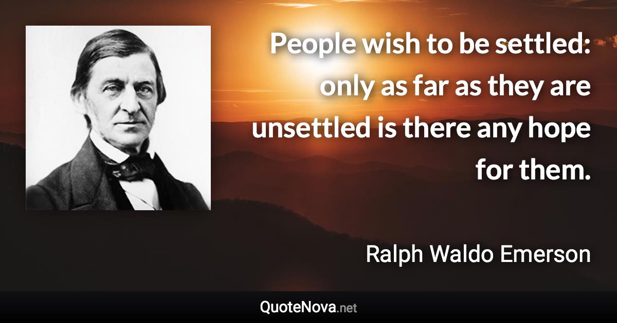 People wish to be settled: only as far as they are unsettled is there any hope for them. - Ralph Waldo Emerson quote