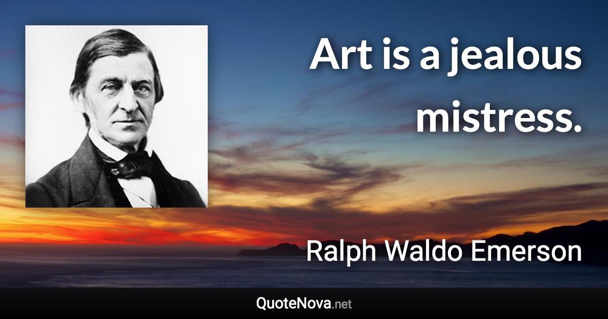 Art is a jealous mistress. - Ralph Waldo Emerson quote