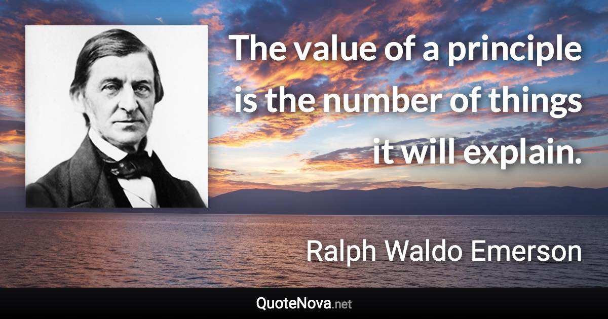 The value of a principle is the number of things it will explain. - Ralph Waldo Emerson quote