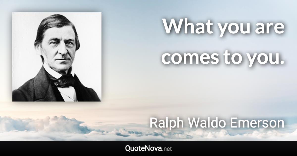 What you are comes to you. - Ralph Waldo Emerson quote