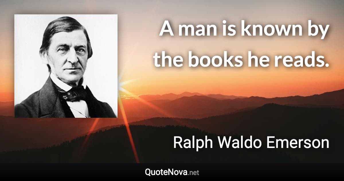 A man is known by the books he reads. - Ralph Waldo Emerson quote
