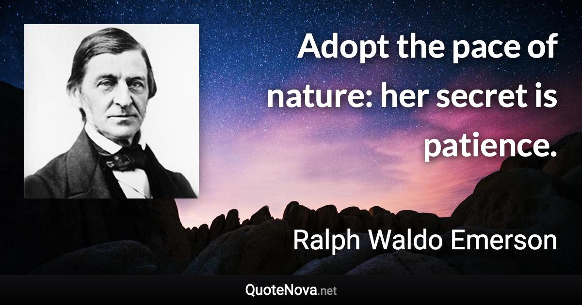 Adopt the pace of nature: her secret is patience. - Ralph Waldo Emerson quote