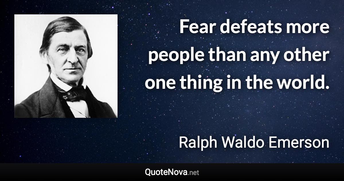 Fear defeats more people than any other one thing in the world. - Ralph Waldo Emerson quote