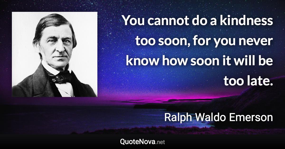 You cannot do a kindness too soon, for you never know how soon it will be too late. - Ralph Waldo Emerson quote