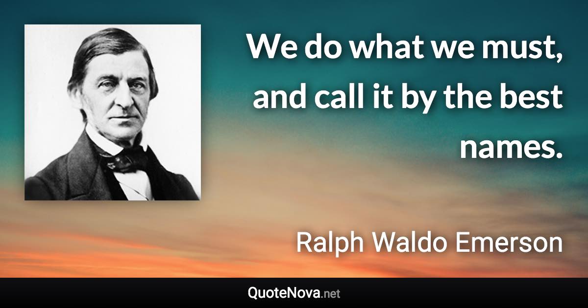 We do what we must, and call it by the best names. - Ralph Waldo Emerson quote