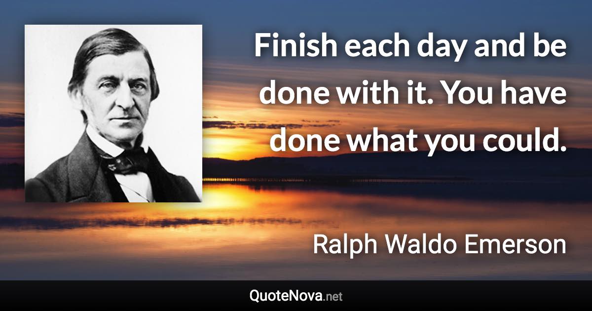 Finish each day and be done with it. You have done what you could. - Ralph Waldo Emerson quote