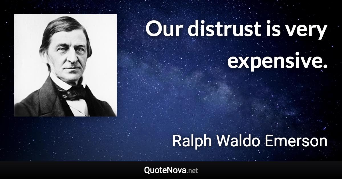 Our distrust is very expensive. - Ralph Waldo Emerson quote