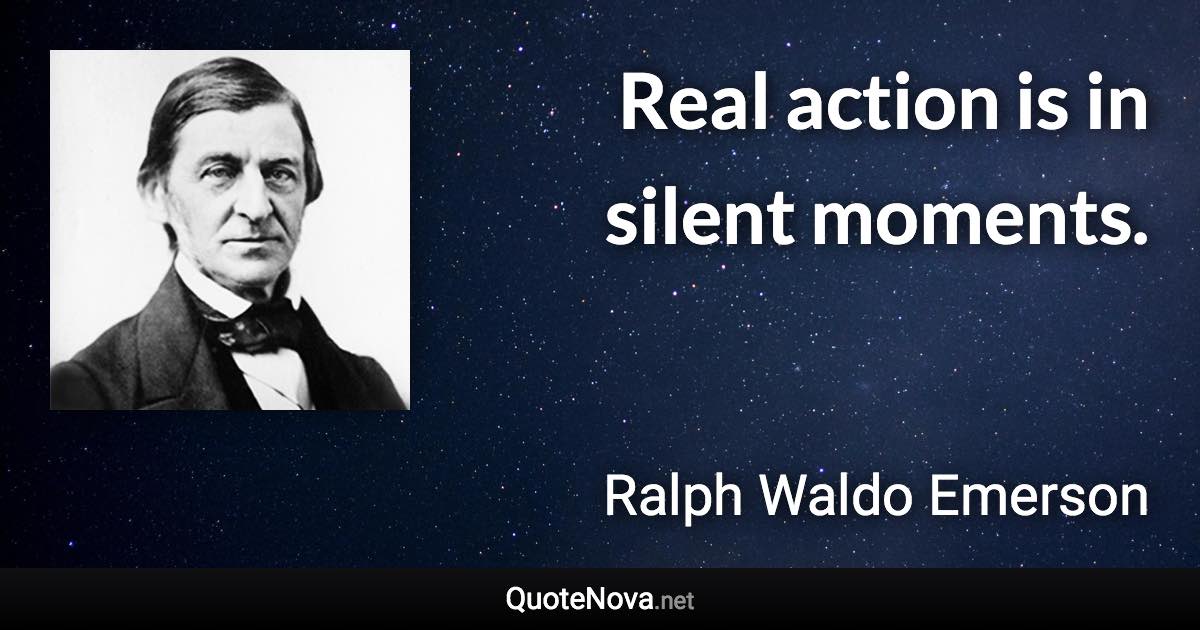 Real action is in silent moments. - Ralph Waldo Emerson quote